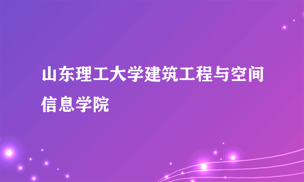 山东理工大学建筑工程与空间信息学院