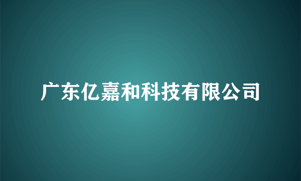 广东亿嘉和科技有限公司