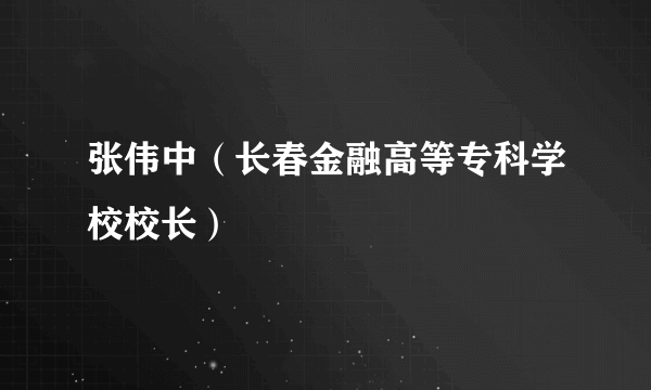 张伟中（长春金融高等专科学校校长）