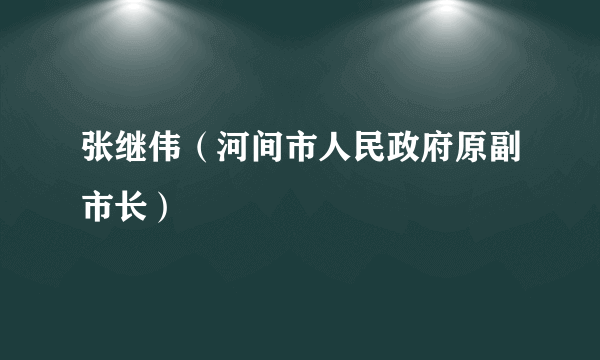 张继伟（河间市人民政府原副市长）