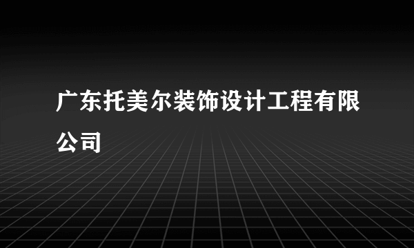 广东托美尔装饰设计工程有限公司