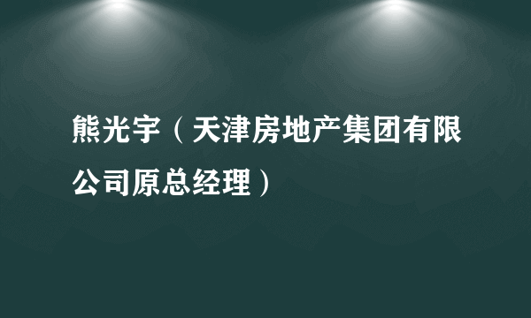 熊光宇（天津房地产集团有限公司原总经理）