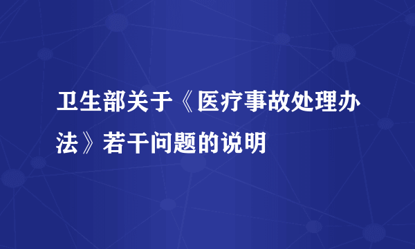 卫生部关于《医疗事故处理办法》若干问题的说明