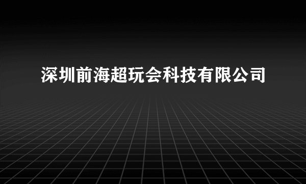 深圳前海超玩会科技有限公司