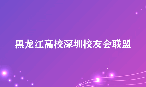 黑龙江高校深圳校友会联盟