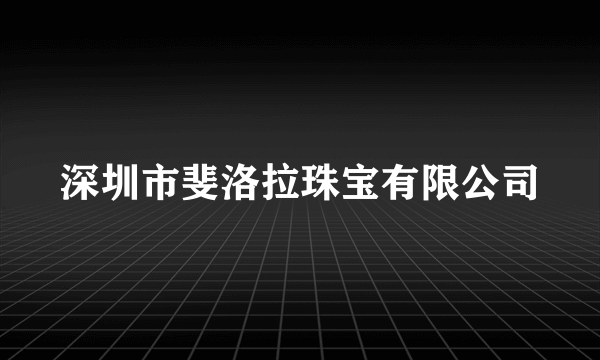 深圳市斐洛拉珠宝有限公司