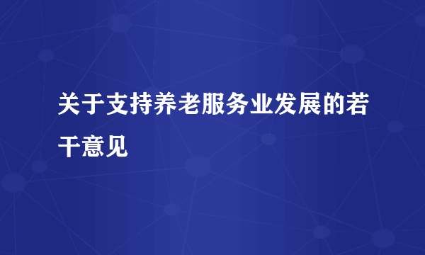 关于支持养老服务业发展的若干意见