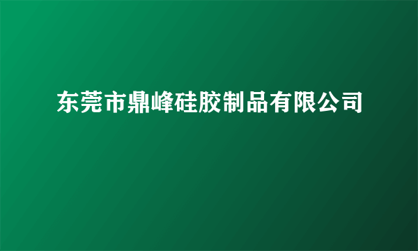 东莞市鼎峰硅胶制品有限公司