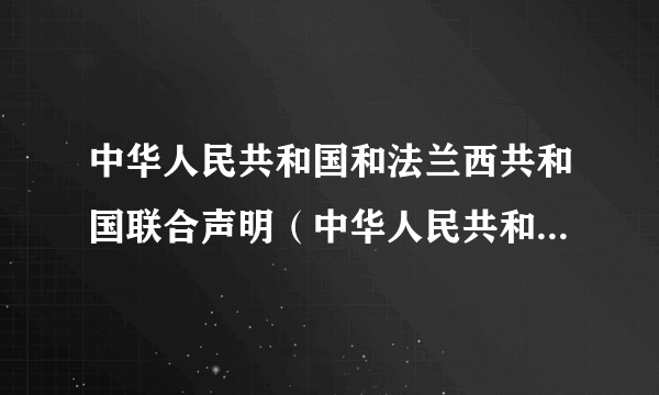 中华人民共和国和法兰西共和国联合声明（中华人民共和国和法兰西共和国签署的声明）