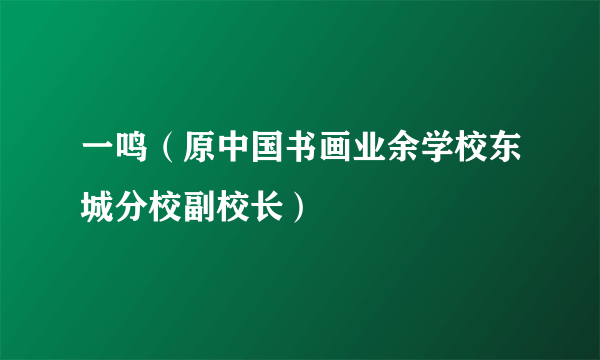 一鸣（原中国书画业余学校东城分校副校长）