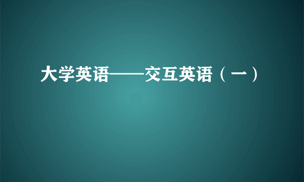 大学英语——交互英语（一）