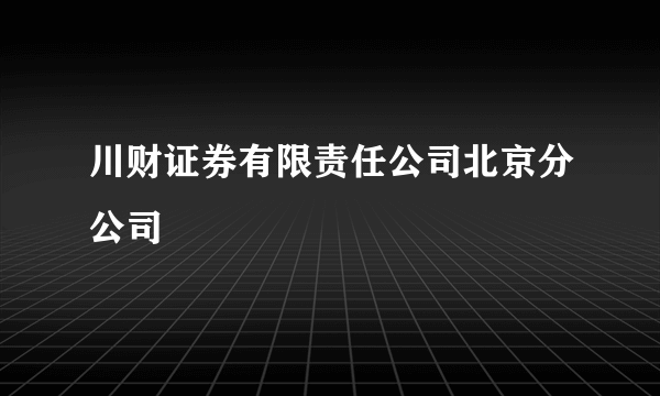 川财证券有限责任公司北京分公司