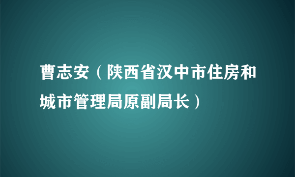 曹志安（陕西省汉中市住房和城市管理局原副局长）