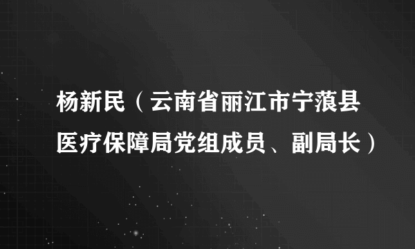 杨新民（云南省丽江市宁蒗县医疗保障局党组成员、副局长）