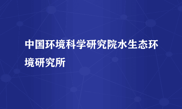 中国环境科学研究院水生态环境研究所