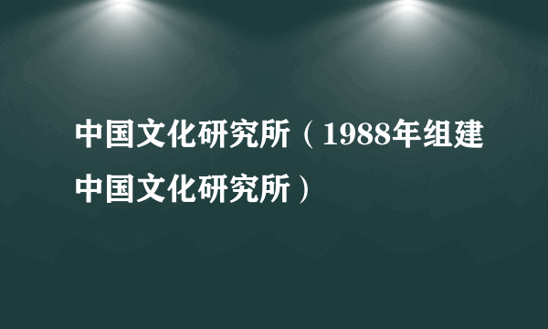 中国文化研究所（1988年组建中国文化研究所）