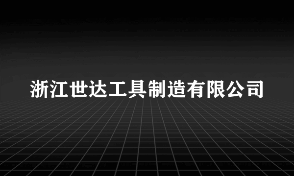 浙江世达工具制造有限公司