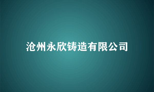 沧州永欣铸造有限公司