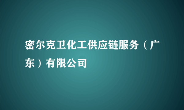 密尔克卫化工供应链服务（广东）有限公司