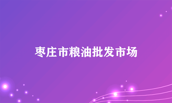 枣庄市粮油批发市场