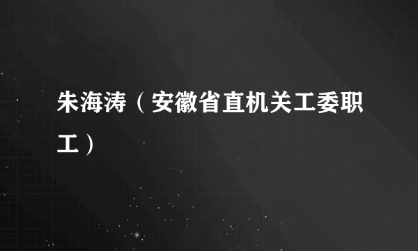 朱海涛（安徽省直机关工委职工）