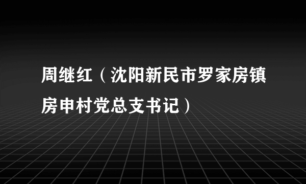 周继红（沈阳新民市罗家房镇房申村党总支书记）