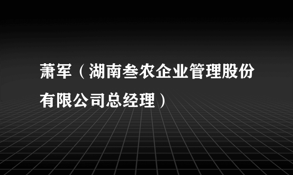 萧军（湖南叁农企业管理股份有限公司总经理）