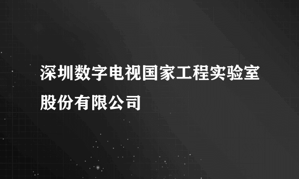 深圳数字电视国家工程实验室股份有限公司