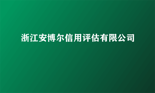 浙江安博尔信用评估有限公司