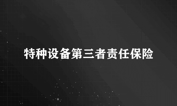 特种设备第三者责任保险