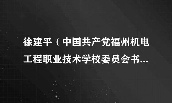 徐建平（中国共产党福州机电工程职业技术学校委员会书记、福州机电工程职业技术学校校长）