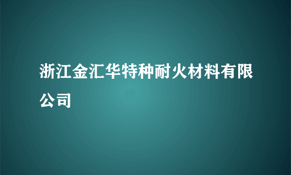 浙江金汇华特种耐火材料有限公司