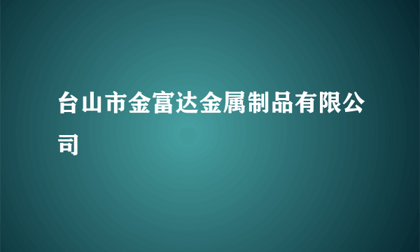 台山市金富达金属制品有限公司