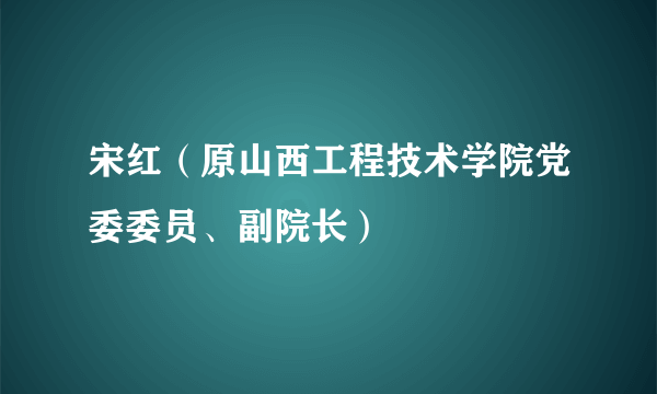 宋红（原山西工程技术学院党委委员、副院长）