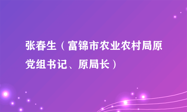 张春生（富锦市农业农村局原党组书记、原局长）