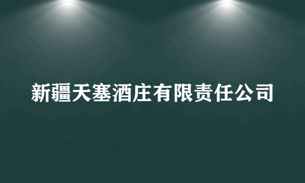 新疆天塞酒庄有限责任公司