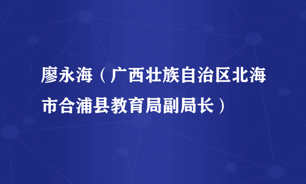 廖永海（广西壮族自治区北海市合浦县教育局副局长）