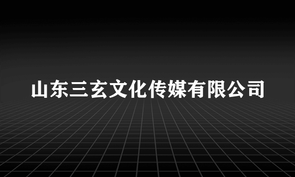 山东三玄文化传媒有限公司