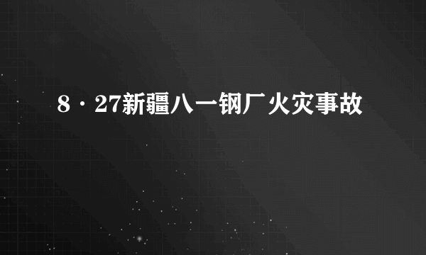 8·27新疆八一钢厂火灾事故