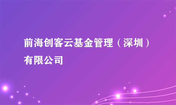 前海创客云基金管理（深圳）有限公司