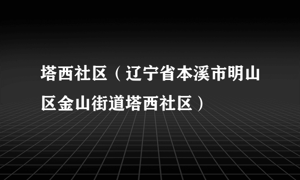 塔西社区（辽宁省本溪市明山区金山街道塔西社区）