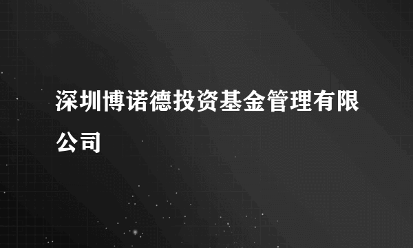 深圳博诺德投资基金管理有限公司