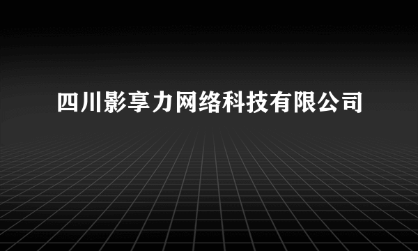 四川影享力网络科技有限公司