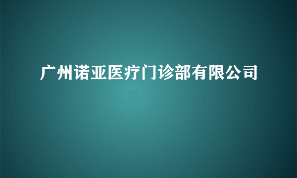 广州诺亚医疗门诊部有限公司