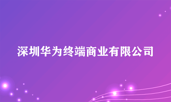 深圳华为终端商业有限公司