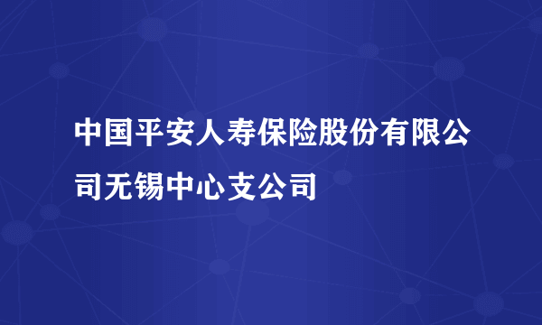 中国平安人寿保险股份有限公司无锡中心支公司