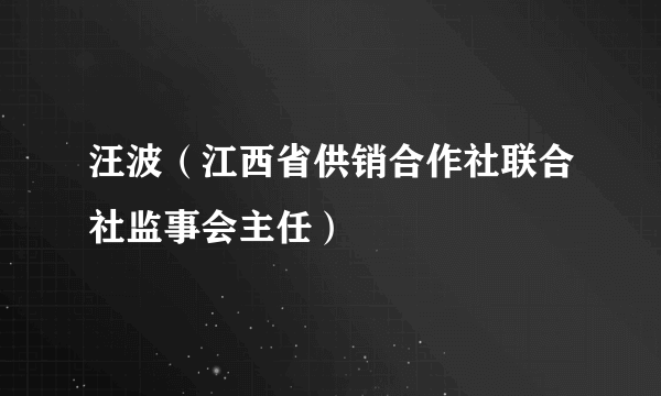 汪波（江西省供销合作社联合社监事会主任）