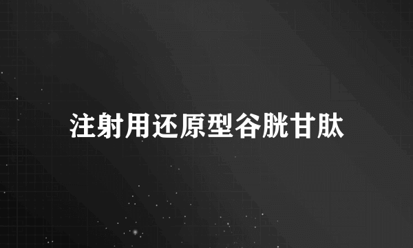 注射用还原型谷胱甘肽