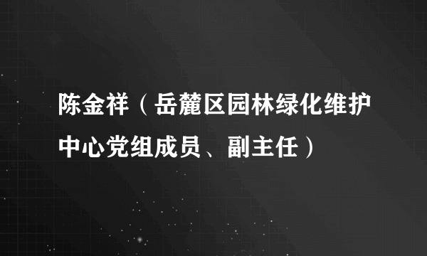 陈金祥（岳麓区园林绿化维护中心党组成员、副主任）