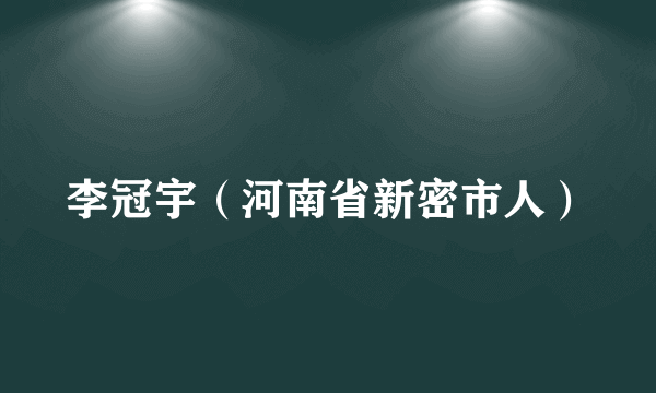 李冠宇（河南省新密市人）